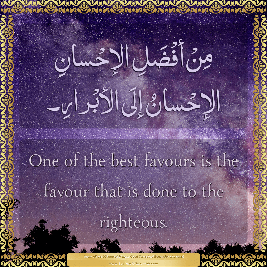 One of the best favours is the favour that is done to the righteous.